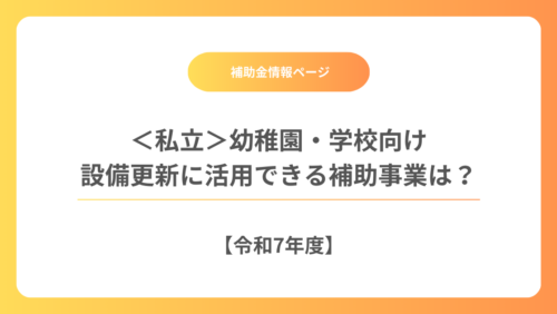 【令和7年度】私立幼稚園・学校向け 設備更新に活用できる補助事業は？